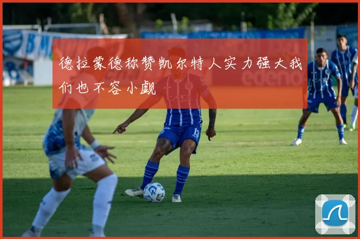 德拉蒙德称赞凯尔特人实力强大我们也不容小觑