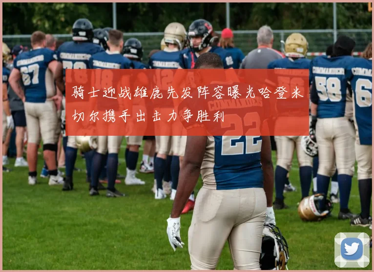骑士迎战雄鹿先发阵容曝光哈登米切尔携手出击力争胜利