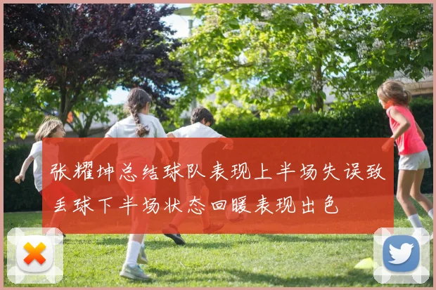 张耀坤总结球队表现上半场失误致丢球下半场状态回暖表现出色