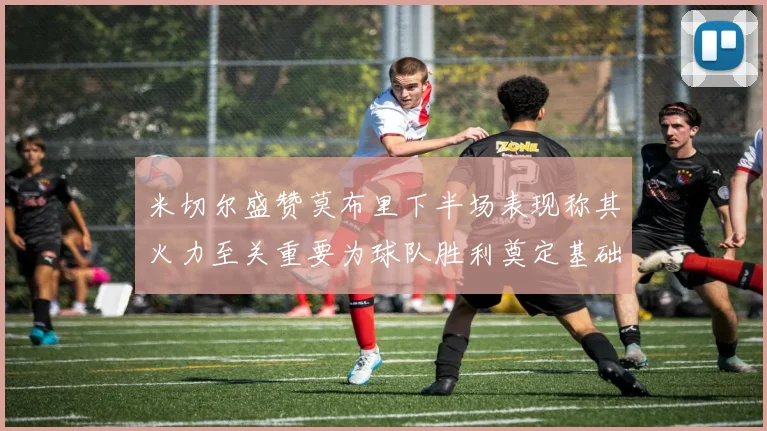 米切尔盛赞莫布里下半场表现称其火力至关重要为球队胜利奠定基础