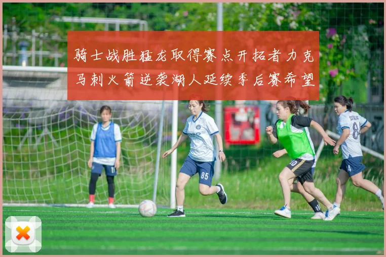 骑士战胜猛龙取得赛点开拓者力克马刺火箭逆袭湖人延续季后赛希望