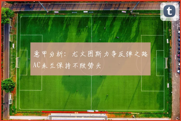 意甲分析：尤文图斯力争反弹之路AC米兰保持不败势头